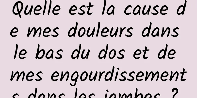 Quelle est la cause de mes douleurs dans le bas du dos et de mes engourdissements dans les jambes ? 