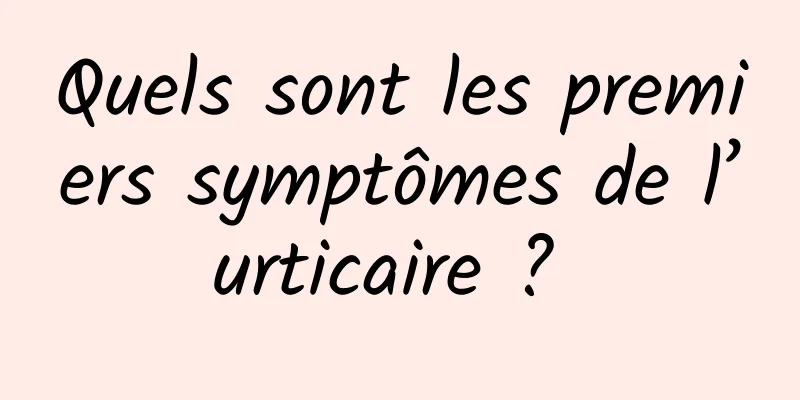 Quels sont les premiers symptômes de l’urticaire ? 