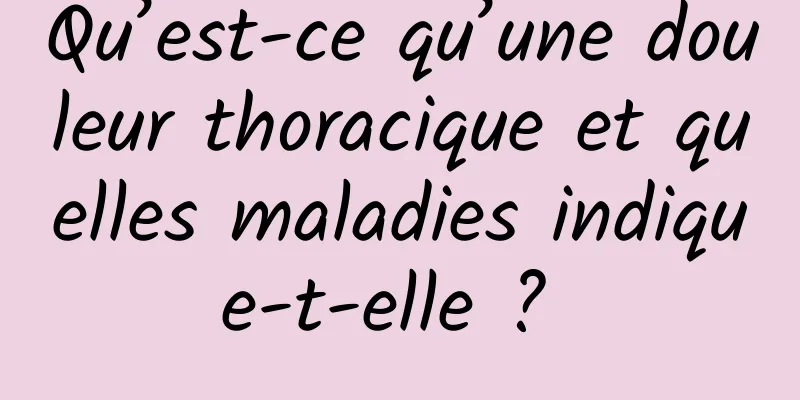 Qu’est-ce qu’une douleur thoracique et quelles maladies indique-t-elle ? 