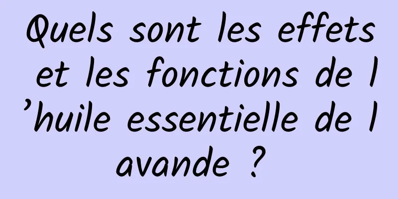 Quels sont les effets et les fonctions de l’huile essentielle de lavande ? 