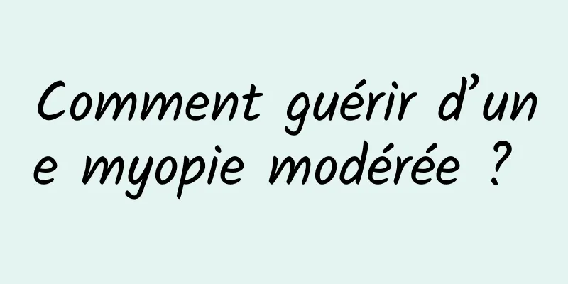 Comment guérir d’une myopie modérée ? 