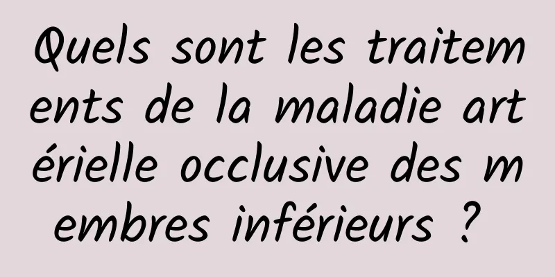 Quels sont les traitements de la maladie artérielle occlusive des membres inférieurs ? 