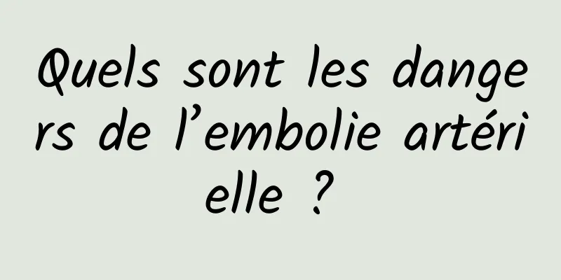 Quels sont les dangers de l’embolie artérielle ? 