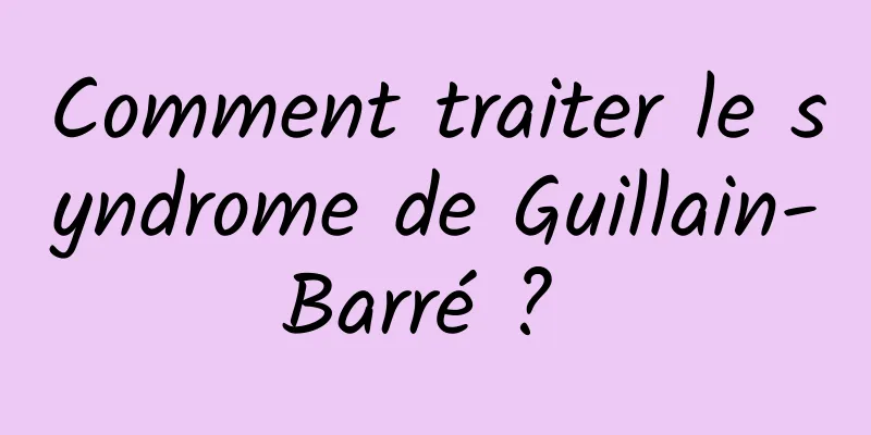 Comment traiter le syndrome de Guillain-Barré ? 