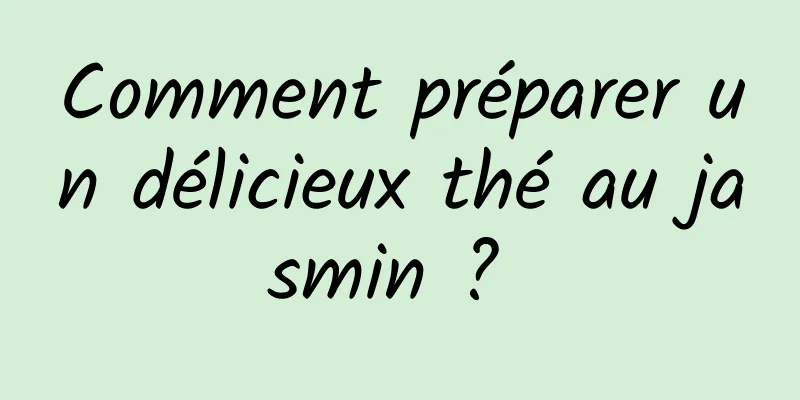 Comment préparer un délicieux thé au jasmin ? 