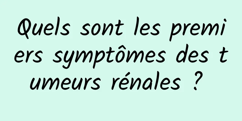 Quels sont les premiers symptômes des tumeurs rénales ? 