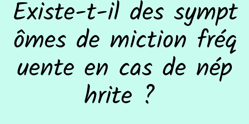 Existe-t-il des symptômes de miction fréquente en cas de néphrite ? 