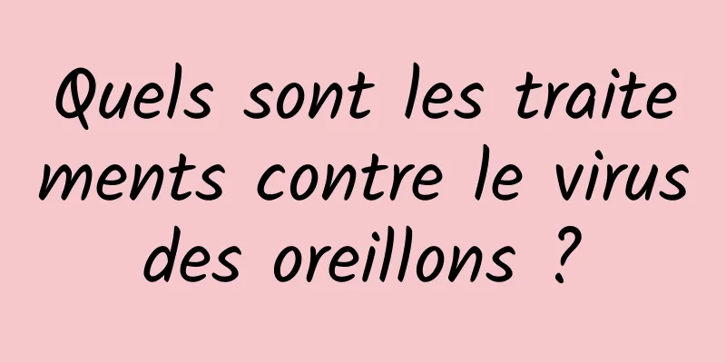 Quels sont les traitements contre le virus des oreillons ? 