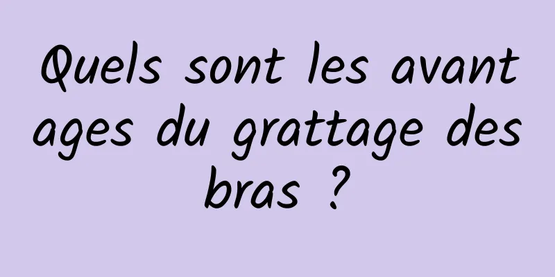 Quels sont les avantages du grattage des bras ? 