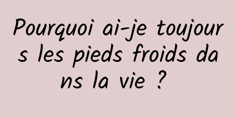 Pourquoi ai-je toujours les pieds froids dans la vie ? 