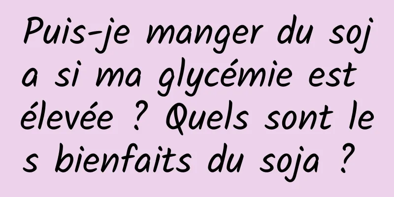 Puis-je manger du soja si ma glycémie est élevée ? Quels sont les bienfaits du soja ? 