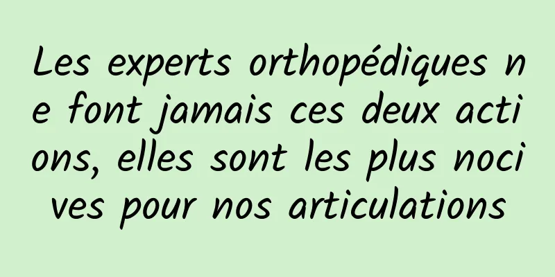 Les experts orthopédiques ne font jamais ces deux actions, elles sont les plus nocives pour nos articulations