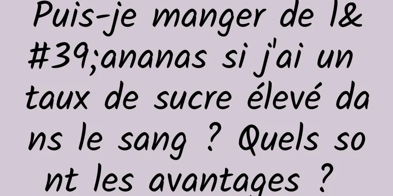 Puis-je manger de l'ananas si j'ai un taux de sucre élevé dans le sang ? Quels sont les avantages ? 