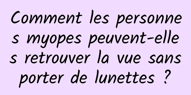 Comment les personnes myopes peuvent-elles retrouver la vue sans porter de lunettes ? 