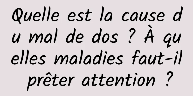 Quelle est la cause du mal de dos ? À quelles maladies faut-il prêter attention ?