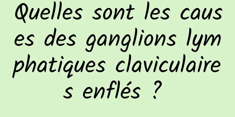 Quelles sont les causes des ganglions lymphatiques claviculaires enflés ? 