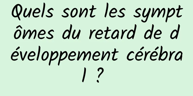 Quels sont les symptômes du retard de développement cérébral ? 