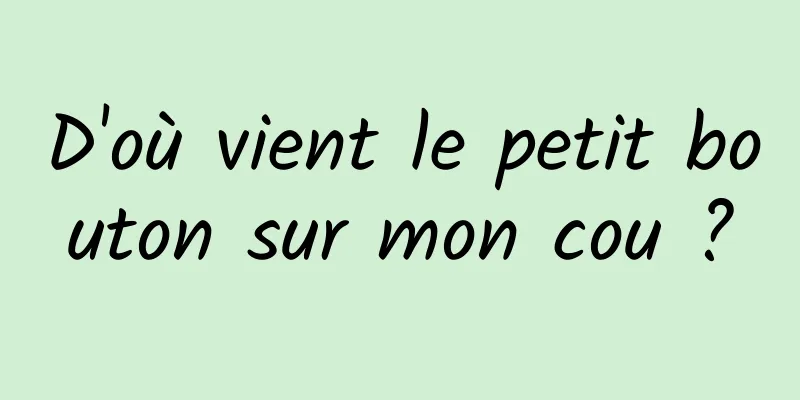 D'où vient le petit bouton sur mon cou ?