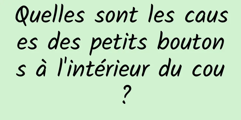 Quelles sont les causes des petits boutons à l'intérieur du cou ?