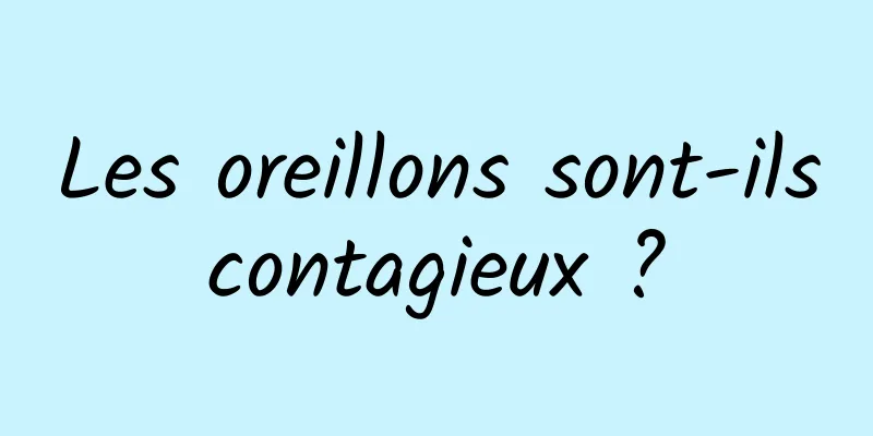 Les oreillons sont-ils contagieux ? 