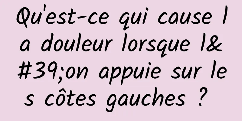 Qu'est-ce qui cause la douleur lorsque l'on appuie sur les côtes gauches ? 