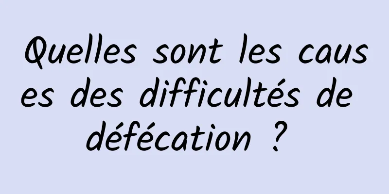 Quelles sont les causes des difficultés de défécation ? 