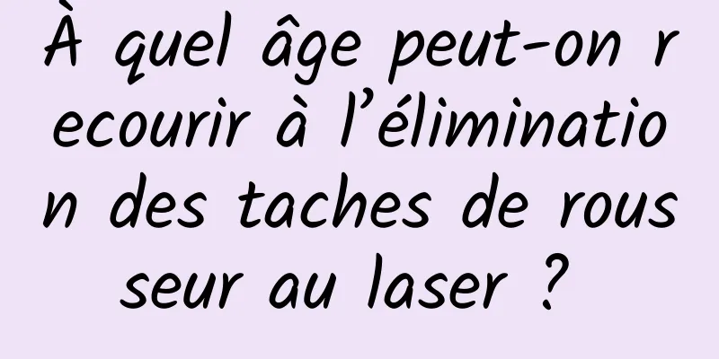 À quel âge peut-on recourir à l’élimination des taches de rousseur au laser ? 