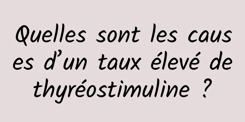 Quelles sont les causes d’un taux élevé de thyréostimuline ? 