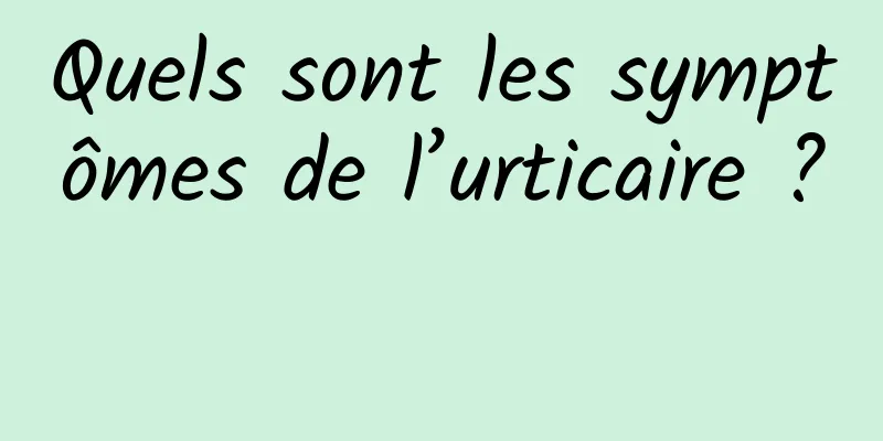 Quels sont les symptômes de l’urticaire ? 