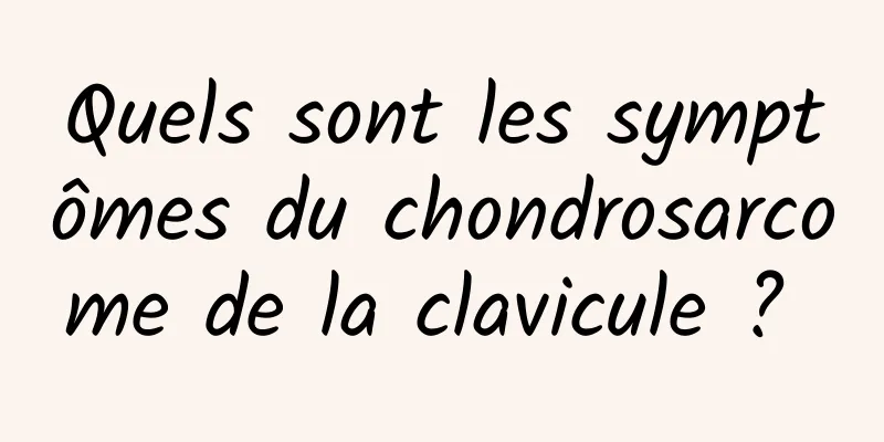 Quels sont les symptômes du chondrosarcome de la clavicule ? 