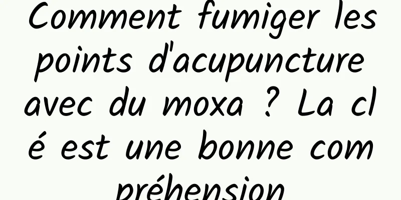 Comment fumiger les points d'acupuncture avec du moxa ? La clé est une bonne compréhension