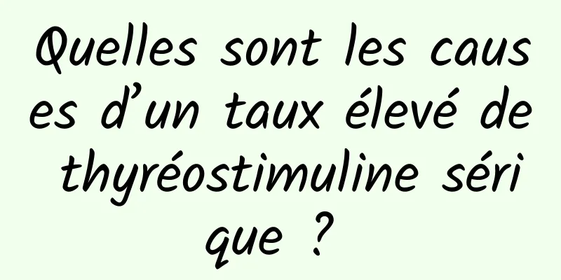 Quelles sont les causes d’un taux élevé de thyréostimuline sérique ? 