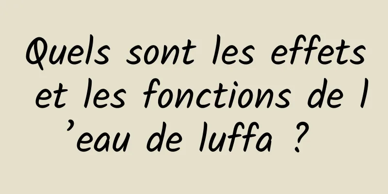 Quels sont les effets et les fonctions de l’eau de luffa ? 