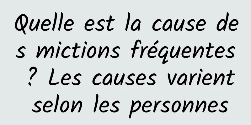 Quelle est la cause des mictions fréquentes ? Les causes varient selon les personnes