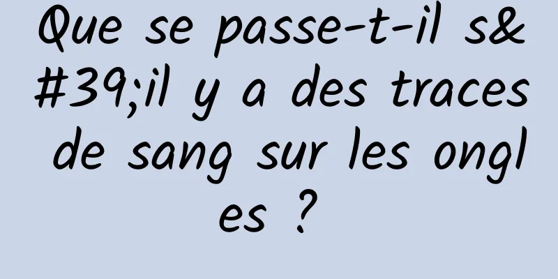 Que se passe-t-il s'il y a des traces de sang sur les ongles ? 