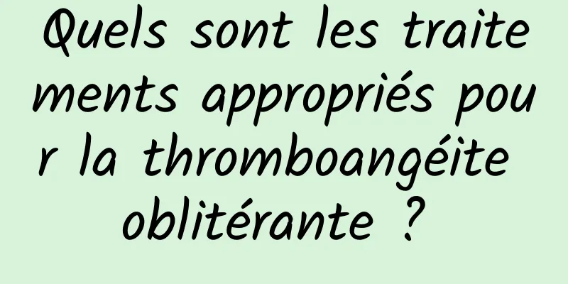 Quels sont les traitements appropriés pour la thromboangéite oblitérante ? 