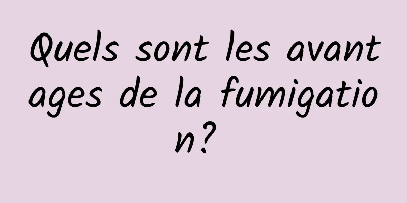 Quels sont les avantages de la fumigation? 