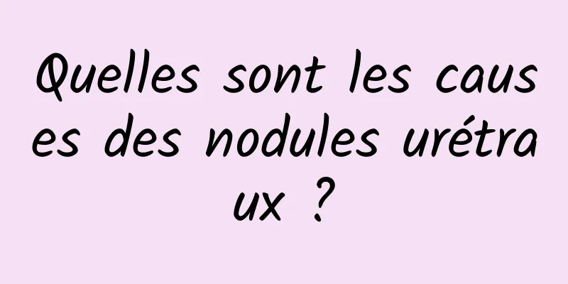 Quelles sont les causes des nodules urétraux ?