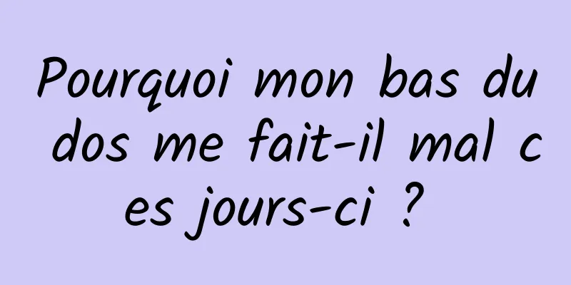 Pourquoi mon bas du dos me fait-il mal ces jours-ci ? 