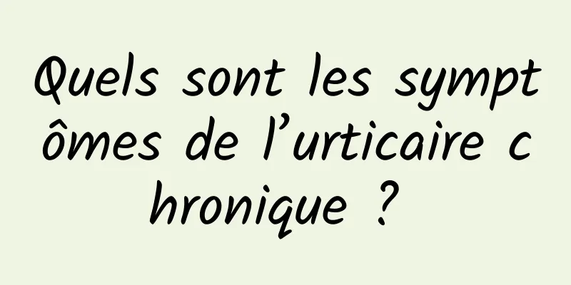 Quels sont les symptômes de l’urticaire chronique ? 