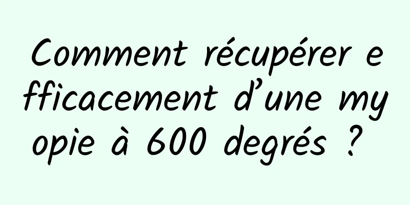 Comment récupérer efficacement d’une myopie à 600 degrés ? 