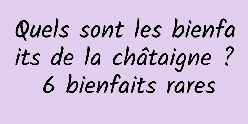 Quels sont les bienfaits de la châtaigne ? 6 bienfaits rares