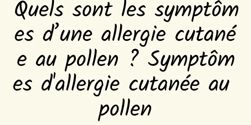 Quels sont les symptômes d’une allergie cutanée au pollen ? Symptômes d'allergie cutanée au pollen