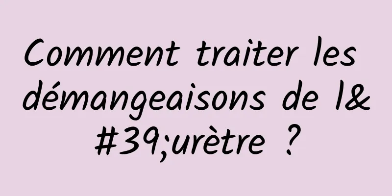 Comment traiter les démangeaisons de l'urètre ?