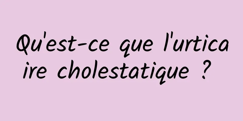 Qu'est-ce que l'urticaire cholestatique ? 