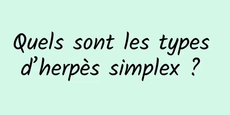 Quels sont les types d’herpès simplex ? 