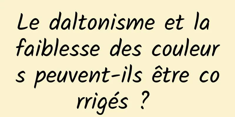 Le daltonisme et la faiblesse des couleurs peuvent-ils être corrigés ? 