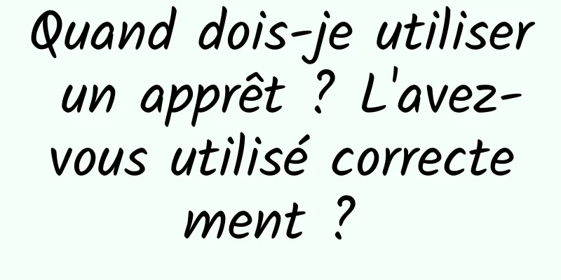 Quand dois-je utiliser un apprêt ? L'avez-vous utilisé correctement ? 