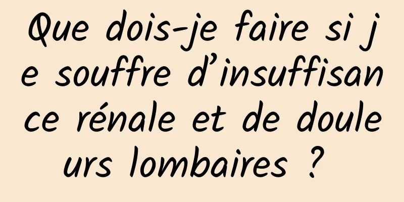 Que dois-je faire si je souffre d’insuffisance rénale et de douleurs lombaires ? 