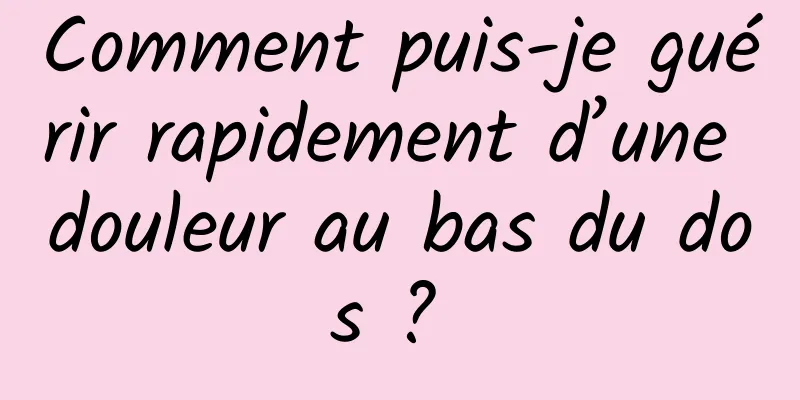 Comment puis-je guérir rapidement d’une douleur au bas du dos ? 